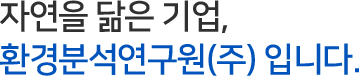 자연을 닮은 기업, 환경분석연구원(주)입니다.